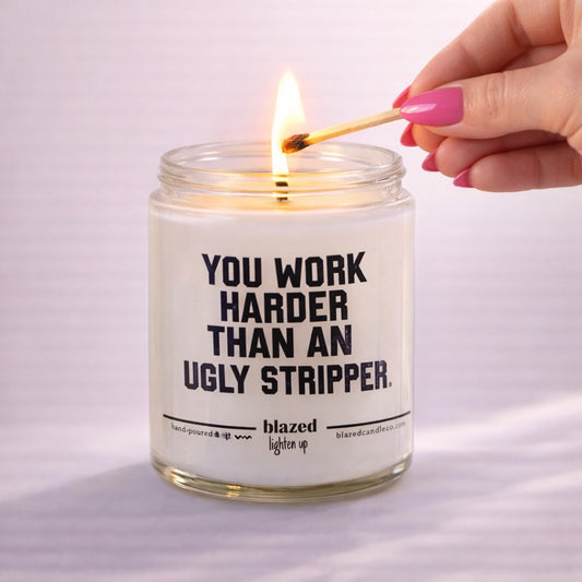 Your Work Harder Than an Ugly Stripper Candle