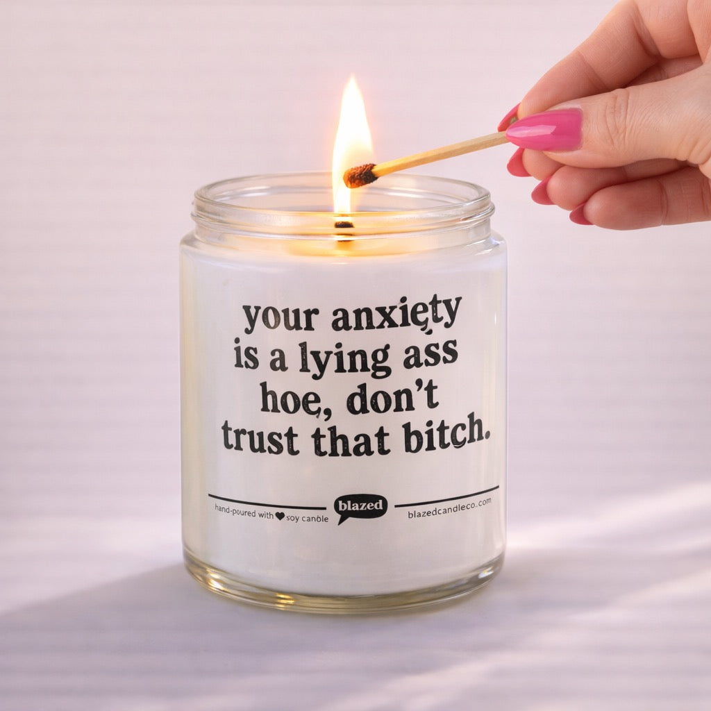 You're Anxiety is a Lying Ass Hoe, Don't Trust That Bitch Candle